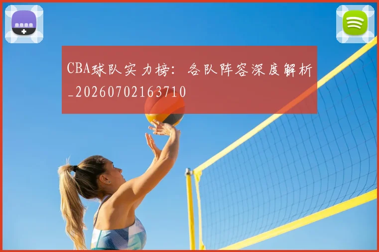 CBA球队实力榜：各队阵容深度解析_20260702163710