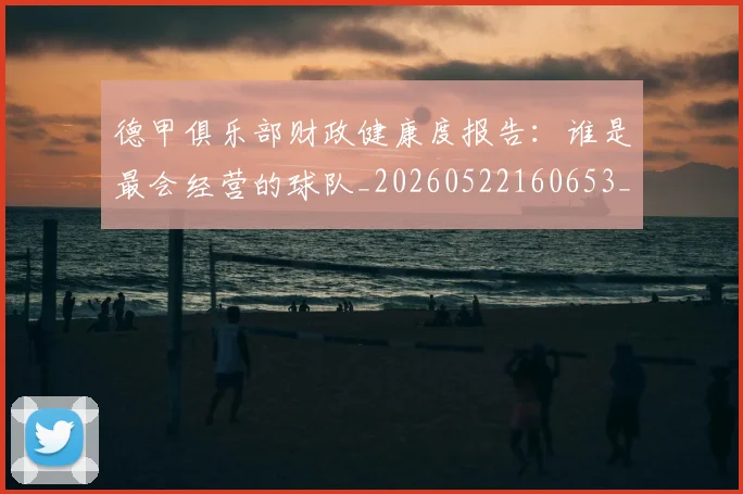 德甲俱乐部财政健康度报告：谁是最会经营的球队_20260522160653_20260707153505