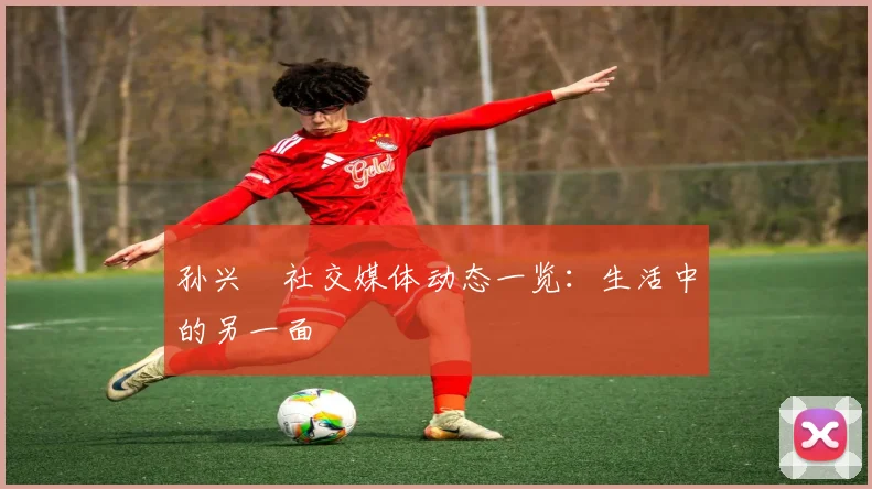 孙兴慜社交媒体动态一览:生活中的另一面