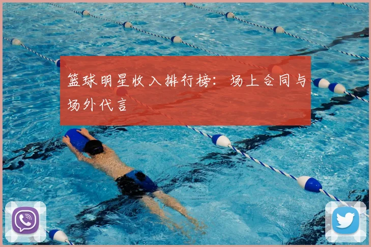篮球明星收入排行榜：场上合同与场外代言