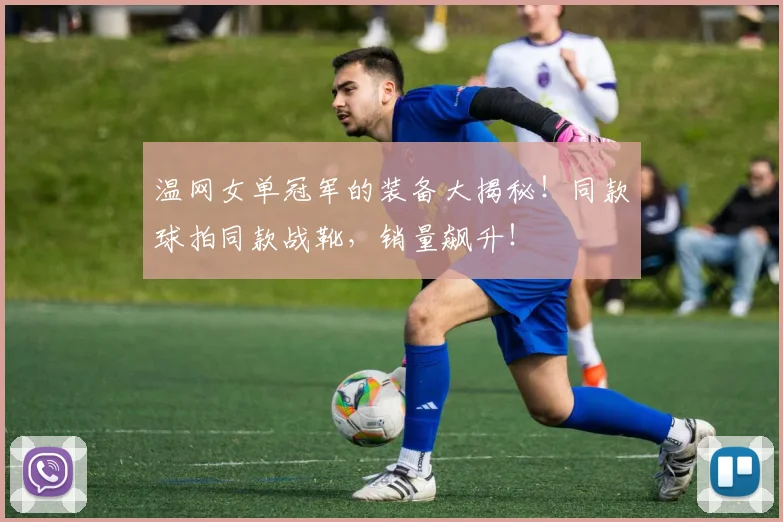 温网女单冠军的装备大揭秘!同款球拍同款战靴,销量飙升!