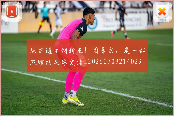 从东道主到新王！闭幕式，是一部浓缩的足球史诗_20260703214029