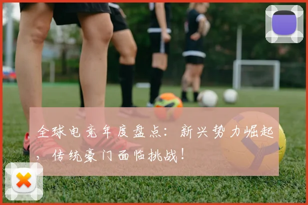 全球电竞年度盘点:新兴势力崛起,传统豪门面临挑战!