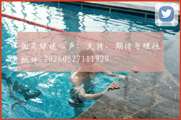 国足球迷心声:支持、期待与理性批评_20260527111929