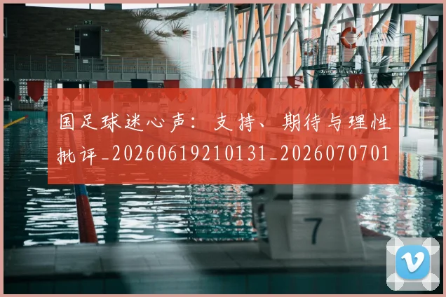 国足球迷心声:支持、期待与理性批评_20260619210131_20260707015511