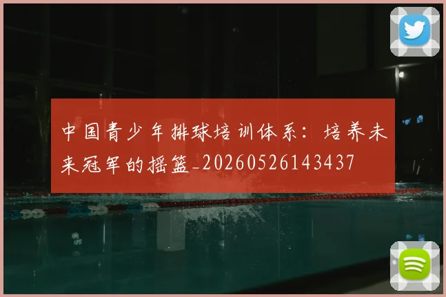 中国青少年排球培训体系：培养未来冠军的摇篮_20260526143437