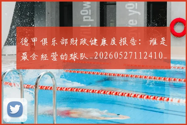 德甲俱乐部财政健康度报告：谁是最会经营的球队_20260527112410_20260707153505