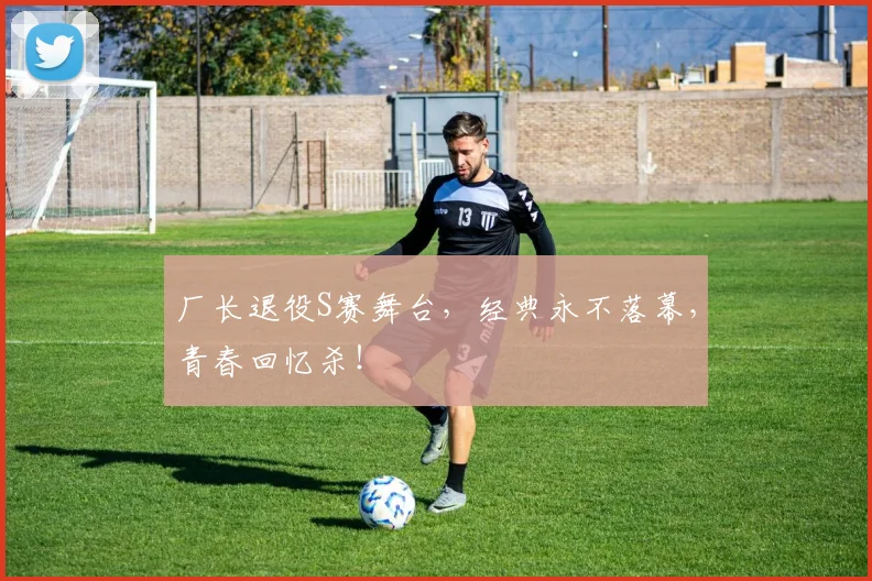 厂长退役S赛舞台，经典永不落幕，青春回忆杀！