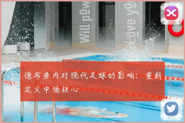 德布劳内对现代足球的影响：重新定义中场核心