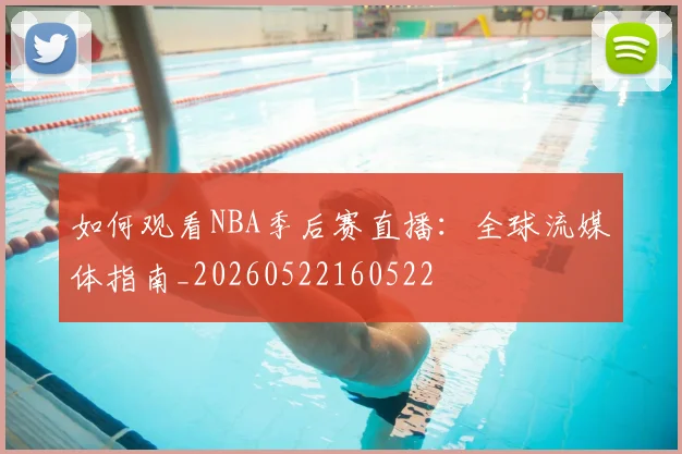 如何观看NBA季后赛直播：全球流媒体指南_20260522160522