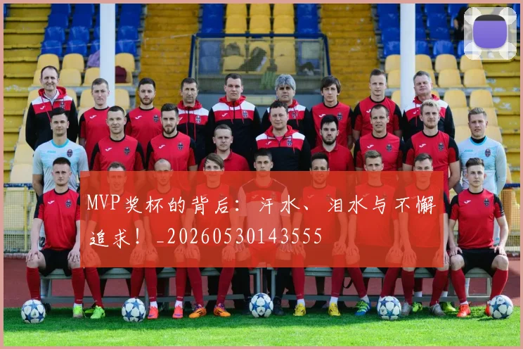 MVP奖杯的背后:汗水、泪水与不懈追求!_20260530143555