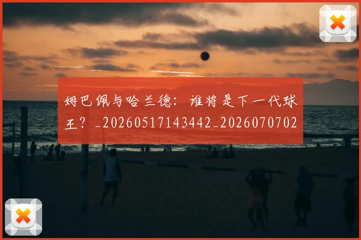姆巴佩与哈兰德：谁将是下一代球王？_20260517143442_20260707023404
