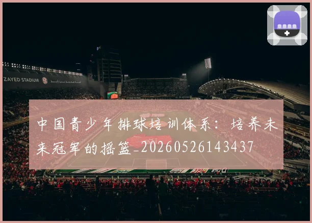 中国青少年排球培训体系:培养未来冠军的摇篮_20260526143437