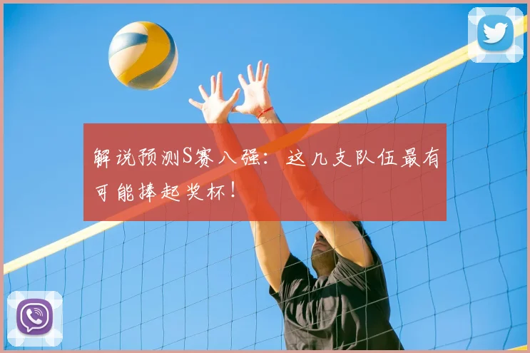 解说预测S赛八强:这几支队伍最有可能捧起奖杯!