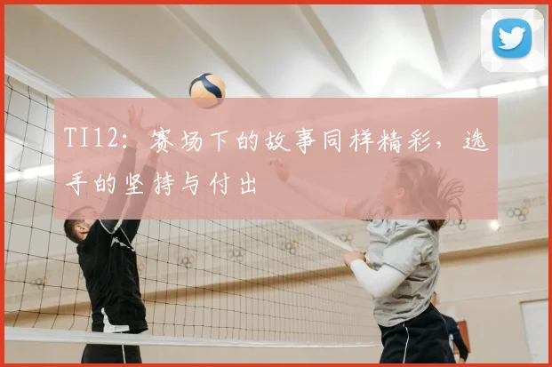 TI12：赛场下的故事同样精彩，选手的坚持与付出