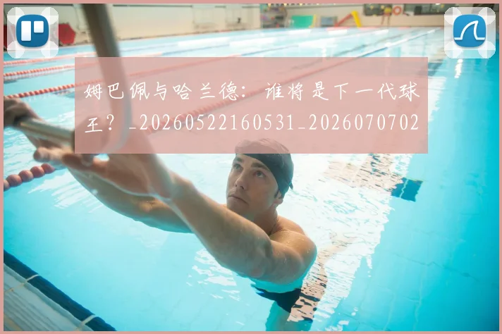 姆巴佩与哈兰德:谁将是下一代球王?_20260522160531_20260707023406