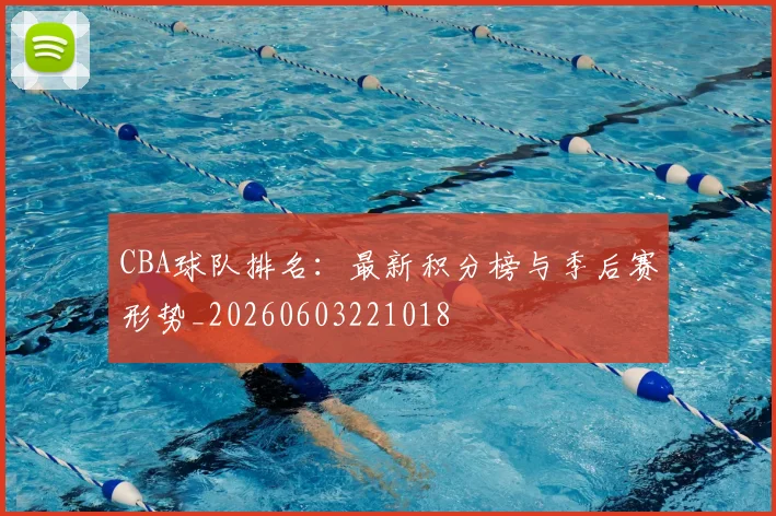 CBA球队排名:最新积分榜与季后赛形势_20260603221018