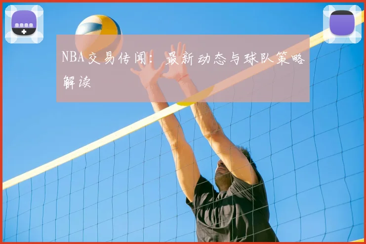 NBA交易传闻:最新动态与球队策略解读