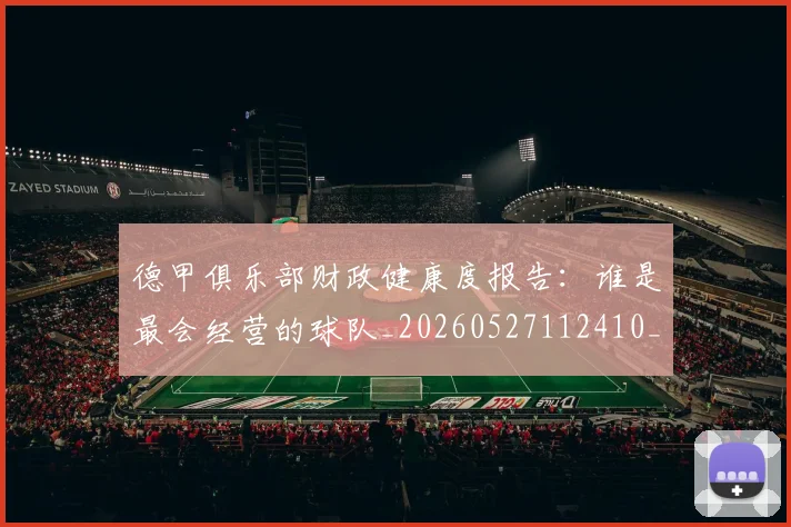 德甲俱乐部财政健康度报告:谁是最会经营的球队_20260527112410_20260707153505