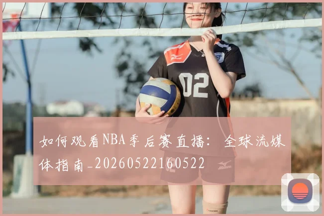 如何观看NBA季后赛直播：全球流媒体指南_20260522160522