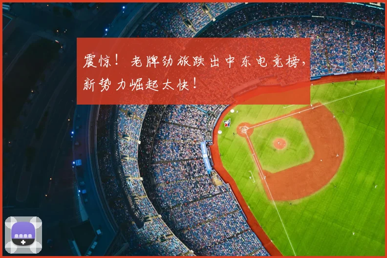 震惊!老牌劲旅跌出中东电竞榜,新势力崛起太快!