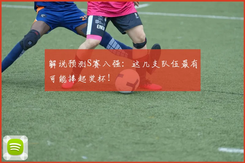 解说预测S赛八强：这几支队伍最有可能捧起奖杯！