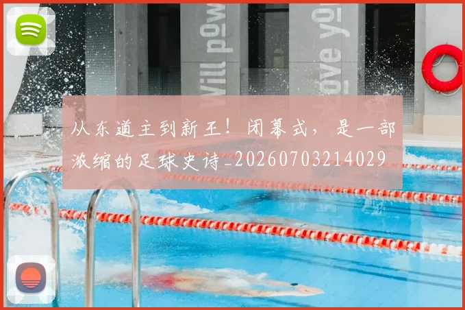 从东道主到新王！闭幕式，是一部浓缩的足球史诗_20260703214029