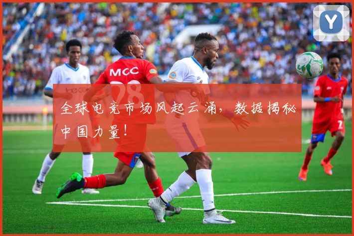 全球电竞市场风起云涌,数据揭秘中国力量!